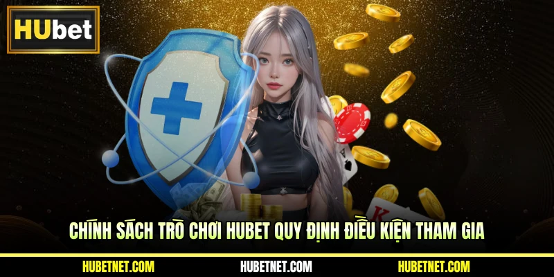 Chính sách trò chơi Hubet quy định điều kiện tham gia