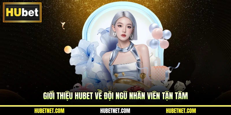 Giới thiệu Hubet về đội ngũ nhân viên tận tâm