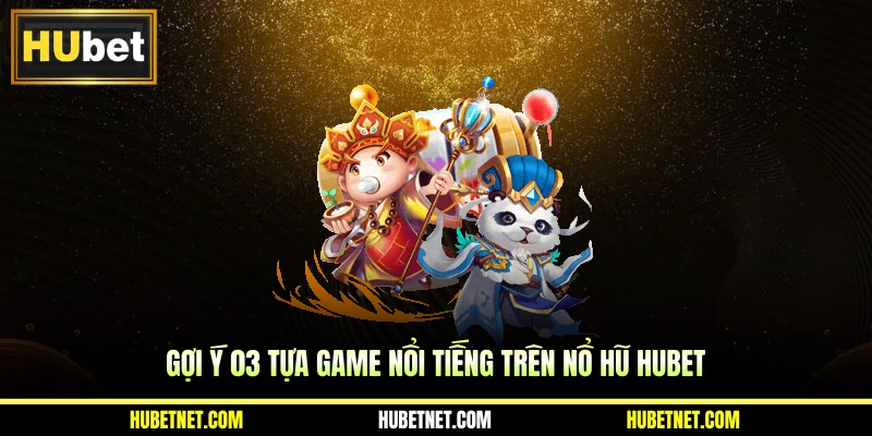 Gợi ý 03 tựa game nổi tiếng trên nổ hũ Hubet