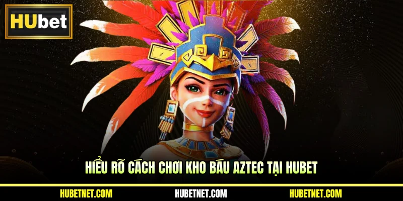 Hiểu rõ cách chơi Kho báu Aztec tại Hubet