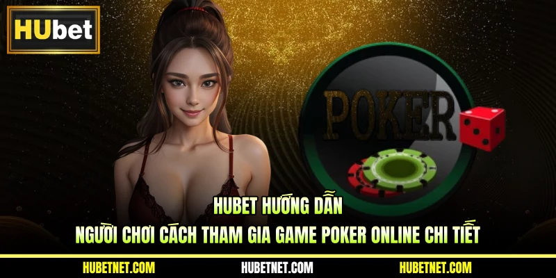 Hubet hướng dẫn người chơi cách tham gia game poker online chi tiết