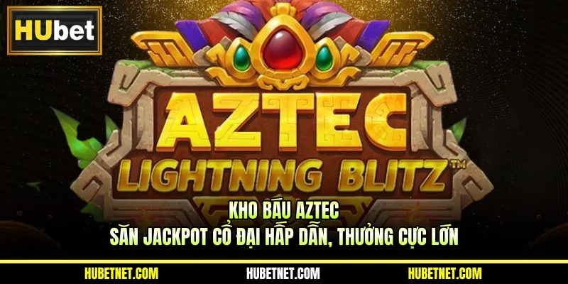 Kho báu Aztec | Săn jackpot cổ đại hấp dẫn, thưởng cực lớn