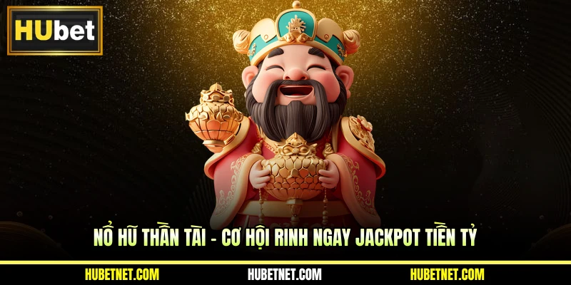 Nổ hũ Thần Tài - Cơ hội rinh ngay Jackpot tiền tỷ