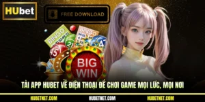 Tải app Hubet về điện thoại để chơi game mọi lúc, mọi nơi