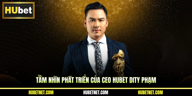 Tầm nhìn phát triển của CEO Hubet Dity Phạm